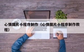 灵宝心情图片小程序制作（心情图片小程序制作教程）