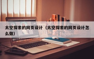 灵宝太空探索的网页设计（太空探索的网页设计怎么做）
