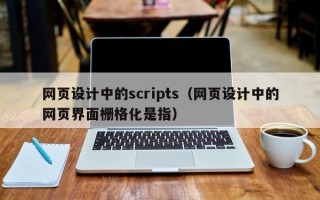 灵宝网页设计中的scripts（网页设计中的网页界面栅格化是指）