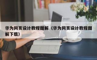 灵宝华为网页设计教程图解（华为网页设计教程图解下载）
