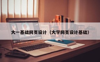 灵宝大一基础网页设计（大学网页设计基础）