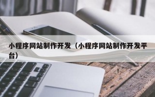 灵宝小程序网站制作开发（小程序网站制作开发平台）