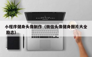 灵宝小程序健身头像制作（微信头像健身图片大全 励志）