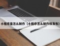 灵宝小程序是怎么制作（小程序怎么制作和发布）
