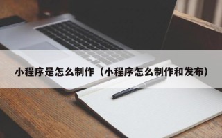 灵宝小程序是怎么制作（小程序怎么制作和发布）