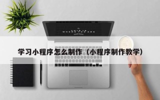 灵宝学习小程序怎么制作（小程序制作教学）