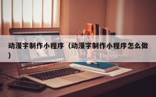 灵宝动漫字制作小程序（动漫字制作小程序怎么做）